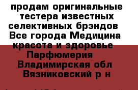 продам оригинальные тестера известных селективных брэндов - Все города Медицина, красота и здоровье » Парфюмерия   . Владимирская обл.,Вязниковский р-н